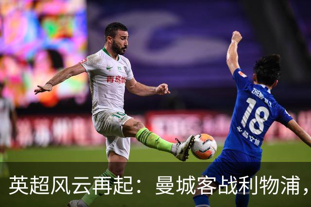 英超风云再起：曼城客战利物浦，犹如在法庭上对峙